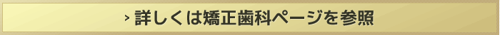 詳しくは矯正歯科ページを参照