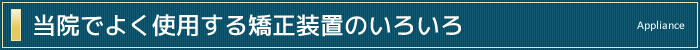 当院でよく使用する矯正装置のいろいろ